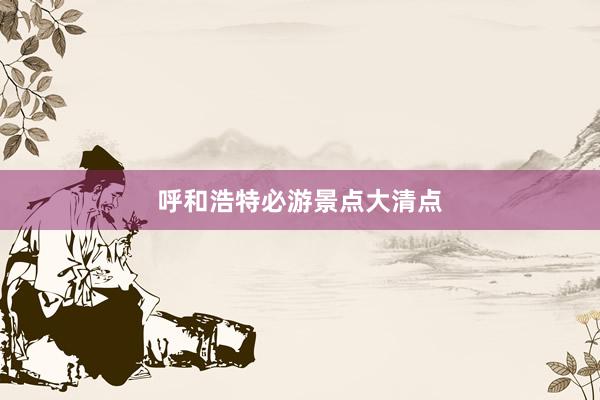 呼和浩特必游景点大清点