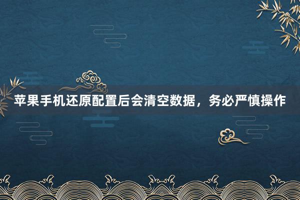 苹果手机还原配置后会清空数据，务必严慎操作