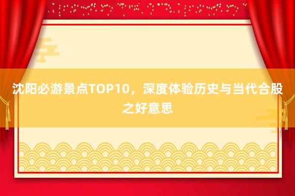 沈阳必游景点TOP10，深度体验历史与当代合股之好意思